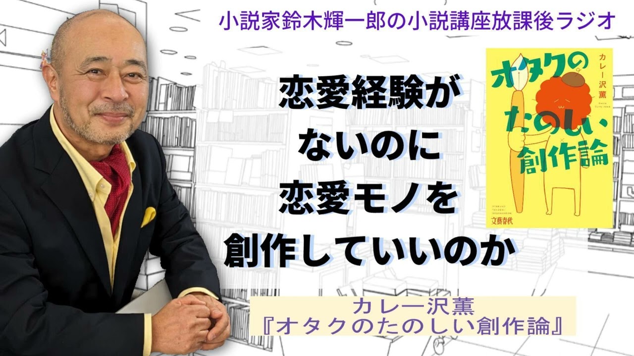 恋愛経験がないのに恋愛モノを創作していいのか【小説家鈴木輝一郎の小説講座放課後ラジオ】カレー沢薫『オタクのたのしい創作論』2023年12月11日