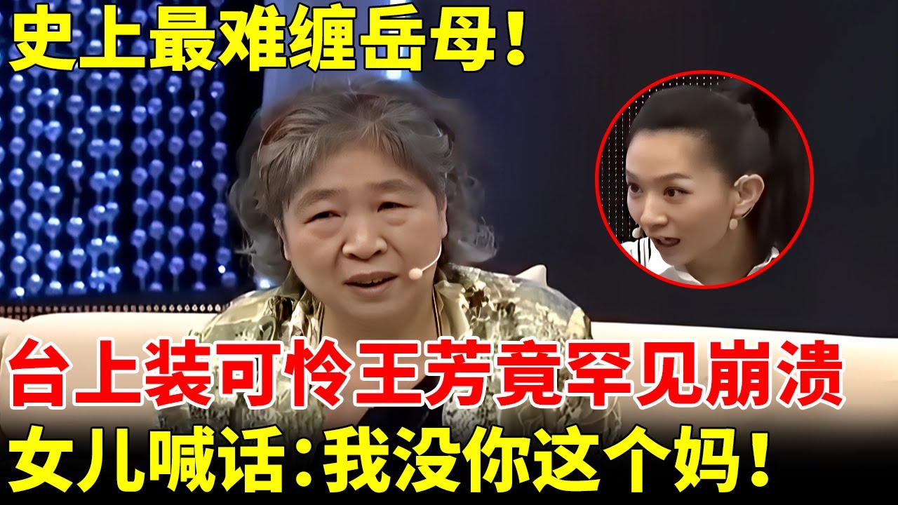 史上最难缠岳母！台上装可怜王芳罕见崩溃，女儿竟当众喊话：我要和你断绝关系！【王芳王为念访谈】