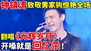 钟镇涛致敬黄家驹,翻唱《光辉岁月》惊艳全场,开嗓就是回忆杀！【最美歌声·精编版】