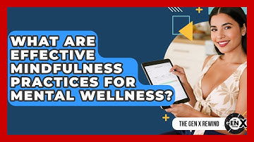 What Are Effective Mindfulness Practices For Mental Wellness? - The Gen X Rewind