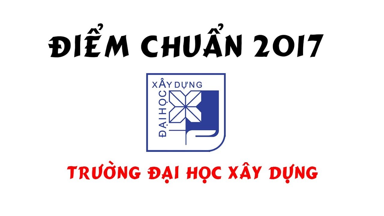 Điểm chuẩn đại học xây dựng 2017 | Điểm chuẩn 2017 Trường Đại học Xây dựng Hà Nội