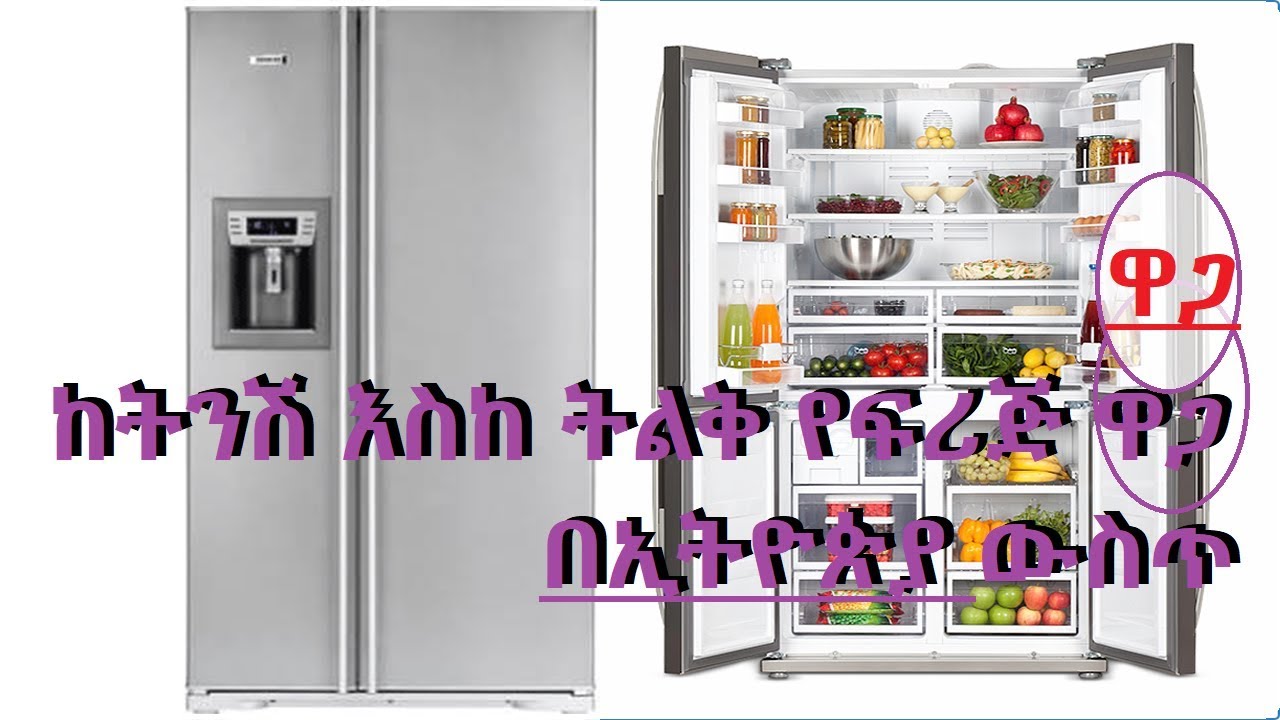 የፍሪጅ ዋጋ ከትንሽ እስከ ትልቅ በኢትዮጵያ ውስጥ ስንት ይመስሎታል /how much cost refrigerator