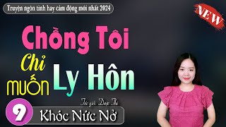 [Tập 9] Chồng Tôi Chỉ Muốn Ly Hôn - Gần đến hồi kết rồi | Truyện ngôn tình mới nhất hôm nay