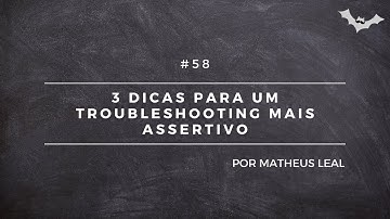 #58 - 3 dicas para um troubleshooting mais assertivo!