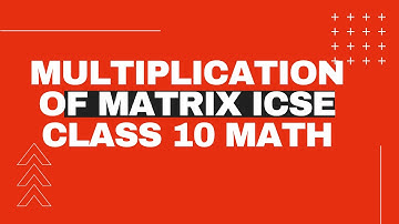 Multiplication Of Matrix ICSE Class 10 Math Def. Types, Order of Matrix, Opn. Matrix Multiplication