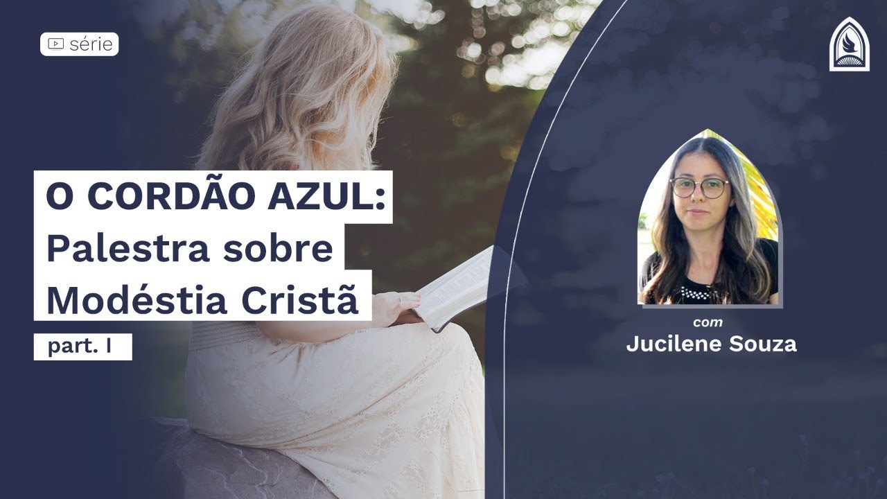 MODÉSTIA CRISTÃ e SANTIDADE  - O CORDÃO AZUL - P. 01 - Jucilene Souza - 