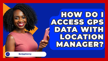 How Do I Access GPS Data With Location Manager? - Be App Savvy