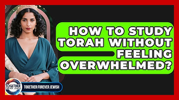 How To Study Torah Without Feeling Overwhelmed? - Together Forever Jewish