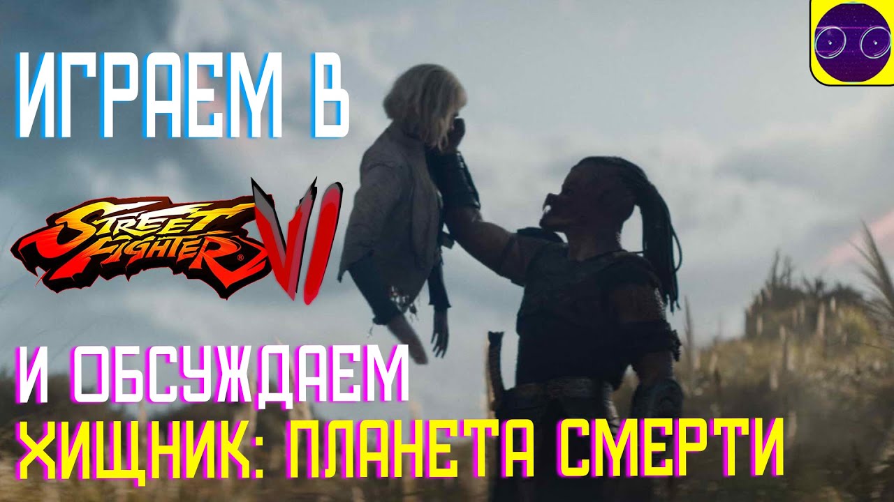 Street Fighter 6 - ИГРАЕМ и ОБСУЖДАЕМ ФИЛЬМ Хищник: Планета смерти 2025