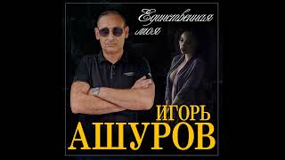 Игорь Ашуров - Единственная моя/ПРЕМЬЕРА
