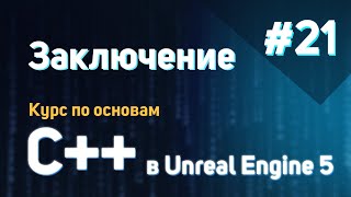 Заключение | #21 - Курс по основам C++ в Unreal Engine 5