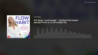 #78: Being "Good Enough" ~ Healing Perfectionism (MOMENTUM &amp; FLOW SERIES #4)
