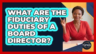 What Are The Fiduciary Duties Of A Board Director? - Business Law Pros