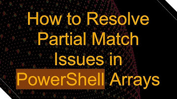 How to Resolve Partial Match Issues in PowerShell Arrays