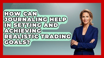 How Can Journaling Help In Setting And Achieving Realistic Trading Goals?