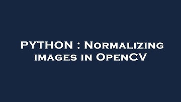 PYTHON : Normalizing images in OpenCV