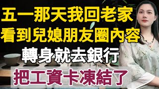 五一期間我回家，看見媳婦朋友圈裏的內容，轉身就到銀行，把工資卡凍結了。#晚年幸福 #情感故事 #岁夜心声 #生活經驗 #老人频道#为人处事#不孝