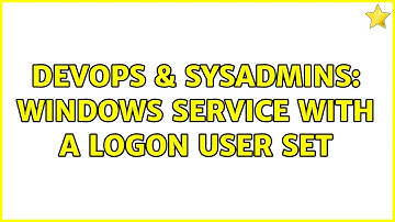 DevOps & SysAdmins: Windows Service with a Logon user set