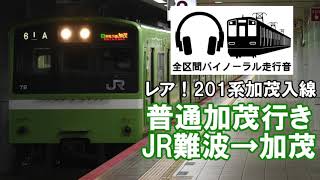 ［全区間バイノーラル走行音］201系普通加茂行き　JR難波～加茂　土休日一往復の201系加茂入線！