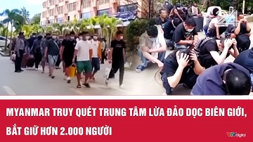 Myanmar truy quét trung tâm lừa đảo dọc biên giới, bắt giữ hơn 2.000 người | Cụm tin quốc tế | VTV24