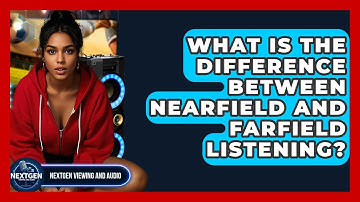 What Is The Difference Between Nearfield And Farfield Listening? - NextGen Viewing and Audio