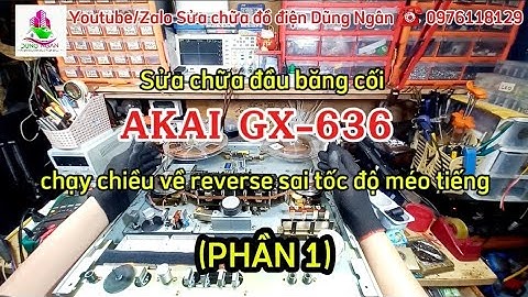 (Phần 1) Sửa chữa đầu băng cối #AKAI #GX_636 chạy chiều về reverse sai tốc độ méo tiếng
