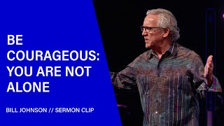 Be Courageous: You Are Not Alone  Bill Johnson (Sermon Clip) | Bethel Church