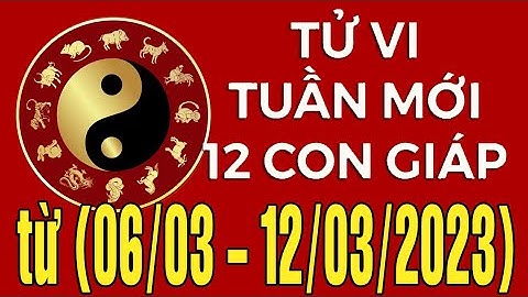 Tử vi tuần mới từ (06/03 - 12/03/2023) của 12 con giáp