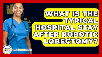 What Is The Typical Hospital Stay After Robotic Lobectomy? - Oncology Support Network