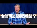 '21.03.02【觀點│小董真心話】台灣司法愛吃鳳梨？