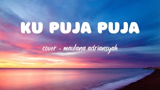 LIRIK KU PUJA PUJA | COVER - MAULANA ADRIANSYAH