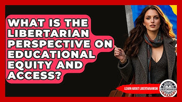 What Is The Libertarian Perspective On Educational Equity And Access? - Learn About Libertarianism