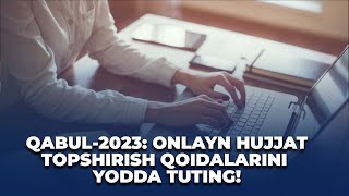 QABUL-2023. ONLAYN HUJJAT TOPSHIRISH BORASIDA MUHIM SAVOL-JAVOBLAR. ABITURIYENT-2023 LOYIHASI.