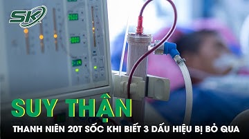Bỏ qua 3 dấu hiệu cảnh báo, thanh niên 20 tuổi sốc khi phát hiện suy thận giai đoạn cuối | SKĐS