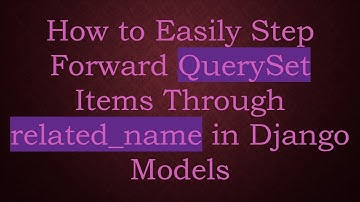 How to Easily Step Forward QuerySet Items Through related_name in Django Models