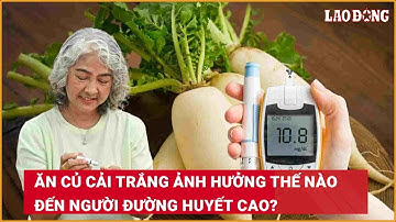 Ăn củ cải trắng ảnh hưởng thế nào đến người đường huyết cao?| Báo Lao Động