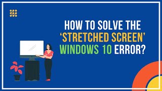 How To Solve The ‘Stretched Screen’ Windows 10 Error
