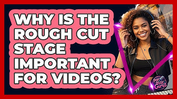 Why Is The Rough Cut Stage Important For Videos?