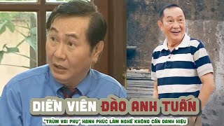 Tiểu sử ĐÀO ANH TUẤN    'Trùm vai phụ' Hạnh phúc làm nghề không cần danh hiệu