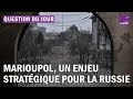 Ukraine : pourquoi la ville de Marioupol est-elle un enjeu stratégique pour la Russie ?