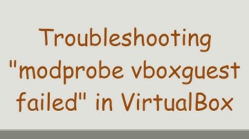 Troubleshooting "modprobe vboxguest failed" in VirtualBox
