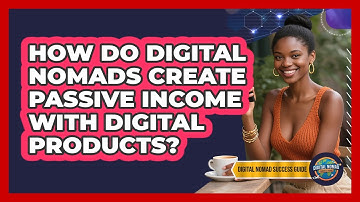 How Do Digital Nomads Create Passive Income With Digital Products? - Digital Nomad Success Guide
