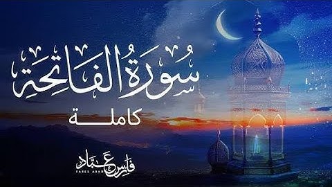 سورة الفاتحة لفضيلة الشيخ ( فارس عباد ) 