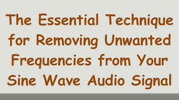 The Essential Technique for Removing Unwanted Frequencies from Your Sine Wave Audio Signal