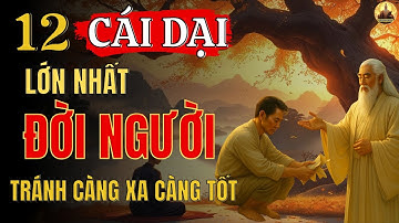 12 CÁI DẠI LỚN NHẤT ĐỜI NGƯỜI - Bài Học Sâu Sắc Từ Cổ Nhân Ứng Dụng Để Sống An Nhiên