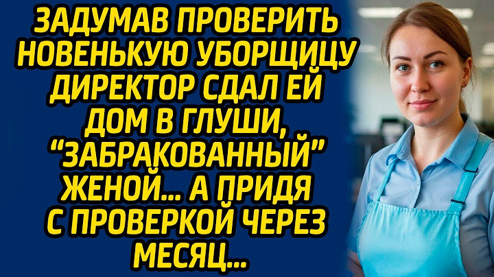 Задумав проверить новенькую уборщицу директор сдал ей дом в глуши, «забракованный» женой…