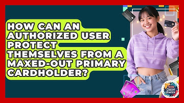 How Can An Authorized User Protect Themselves From A Maxed-out Primary Cardholder?