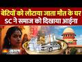 Supreme Court made a strong observation in Dowry case: बेटियों को क्यों लौटाया जाता है मौत के घर?