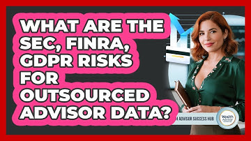 What Are The SEC, FINRA, GDPR Risks For Outsourced Advisor Data? - Wealth Advisor Success Hub
