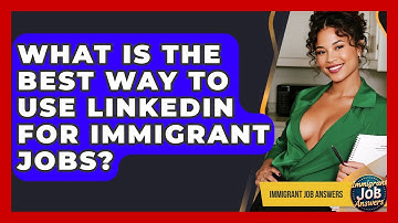 What Is The Best Way To Use LinkedIn For Immigrant Jobs? - Immigrant Job Answers